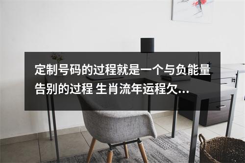 定制号码的过程就是一个与负能量告别的过程 生肖流年运程欠佳如何化解