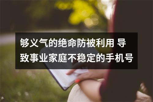 够义气的绝命防被利用 导致事业家庭不稳定的手机号