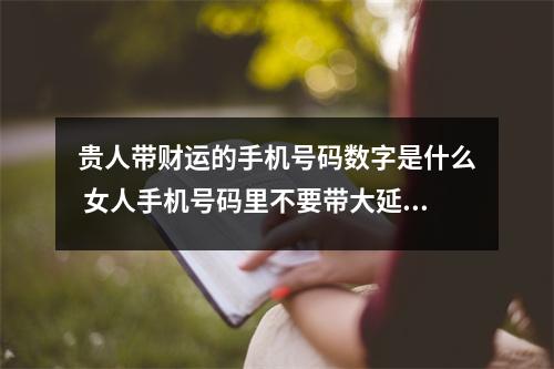 贵人带财运的手机号码数字是什么 女人手机号码里不要带大延年数字是什么原因
