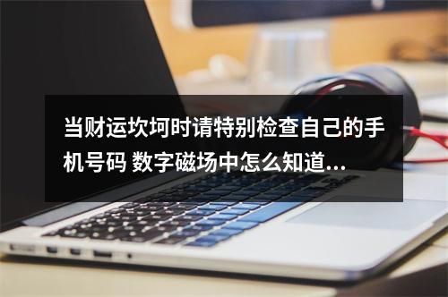 当财运坎坷时请特别检查自己的手机号码 数字磁场中怎么知道自己的身体隐患