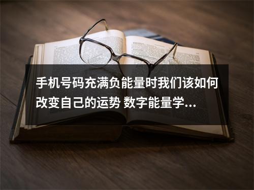 手机号码充满负能量时我们该如何改变自己的运势 数字能量学天医1368的考运特质有什么