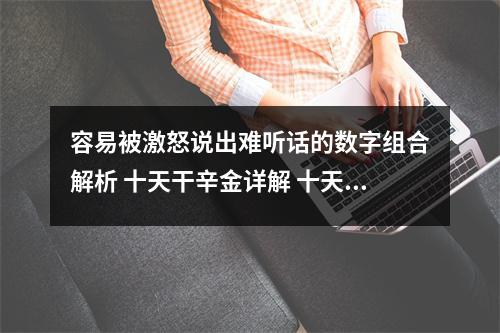 容易被激怒说出难听话的数字组合解析 十天干辛金详解 十天干论辛金