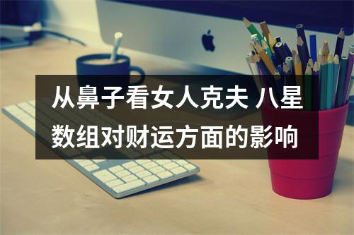 从鼻子看女人克夫 八星数组对财运方面的影响