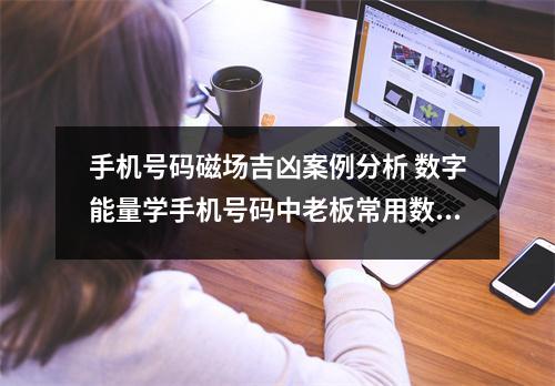 手机号码磁场吉凶案例分析 数字能量学手机号码中老板常用数字组合