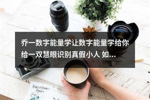 乔一数字能量学让数字能量学给你给一双慧眼识别真假小人 如何快速记忆数字能量学手机号码表之绝命和祸害磁场简析