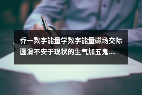乔一数字能量学数字能量磁场交际圆滑不安于现状的生气加五鬼组合 五鬼加延年数字能量手机号码测吉凶磁场详解