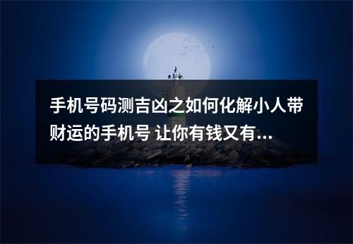 手机号码测吉凶之如何化解小人带财运的手机号 让你有钱又有抱怨的手机号码你有么