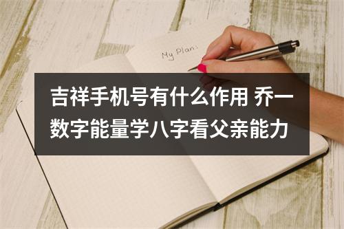 吉祥手机号有什么作用 乔一数字能量学八字看父亲能力