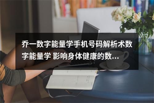 乔一数字能量学手机号码解析术数字能量学 影响身体健康的数字磁场