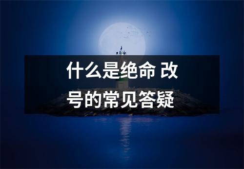 什么是绝命 改号的常见答疑