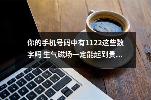 你的手机号码中有1122这些数字吗 生气磁场一定能起到贵人作用吗