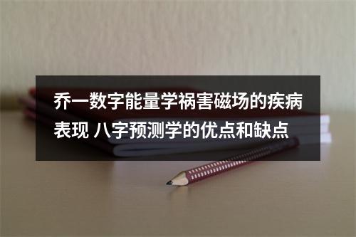 乔一数字能量学祸害磁场的疾病表现 八字预测学的优点和缺点