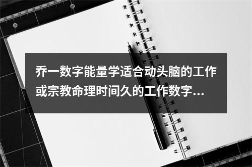 乔一数字能量学适合动头脑的工作或宗教命理时间久的工作数字有哪些 什么样的手机号码可以带给你源源不断的贵人