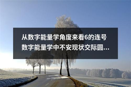 从数字能量学角度来看6的连号 数字能量学中不安现状交际圆滑的数字组合