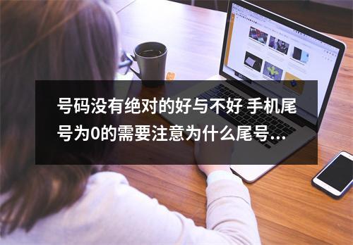 号码没有绝对的好与不好 手机尾号为0的需要注意为什么尾号为0的手机号码不能用呢
