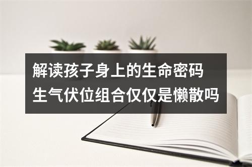 解读孩子身上的生命密码 生气伏位组合仅仅是懒散吗