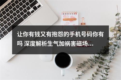 让你有钱又有抱怨的手机号码你有吗 深度解析生气加祸害磁场组合