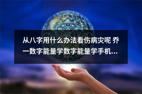 从八字用什么办法看伤病灾呢 乔一数字能量学数字能量学手机号码教你如何快速识人