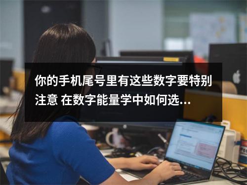 你的手机尾号里有这些数字要特别注意 在数字能量学中如何选择一个手机号码来升职和加薪