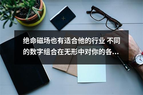 绝命磁场也有适合他的行业 不同的数字组合在无形中对你的各种运势有着不一样的影响
