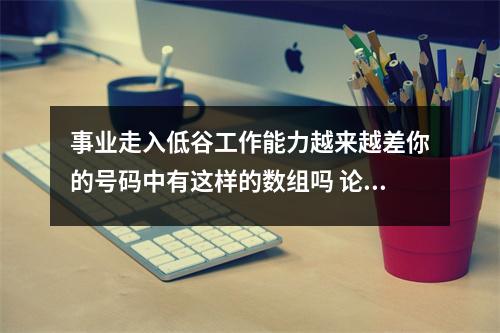 事业走入低谷工作能力越来越差你的号码中有这样的数组吗 论延年和绝命磁场的共同性 与开运珠宝白玉