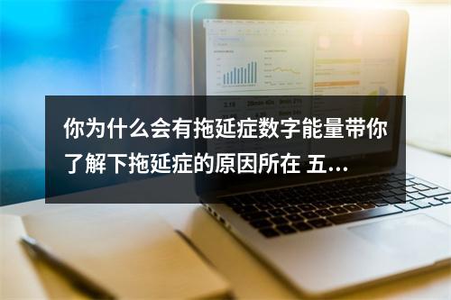 你为什么会有拖延症数字能量带你了解下拖延症的原因所在 五鬼磁场的财运状况解析