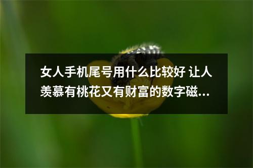 女人手机尾号用什么比较好 让人羡慕有桃花又有财富的数字磁场是哪些