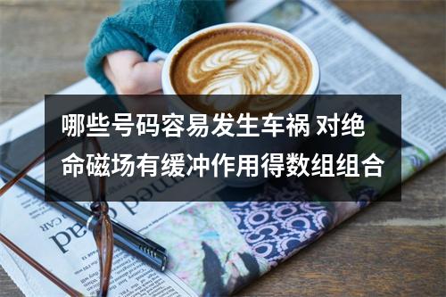 哪些号码容易发生车祸 对绝命磁场有缓冲作用得数组组合