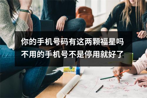 你的手机号码有这两颗福星吗 不用的手机号不是停用就好了