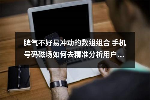 脾气不好易冲动的数组组合 手机号码磁场如何去精准分析用户事业