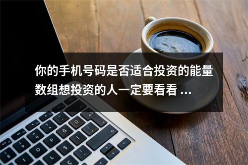 你的手机号码是否适合投资的能量数组想投资的人一定要看看 数字能量学中5在手机号码中代表什么意思