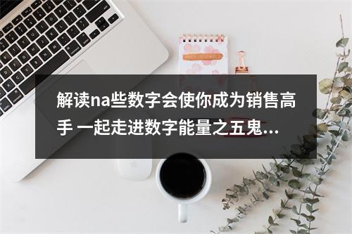 解读na些数字会使你成为销售高手 一起走进数字能量之五鬼号
