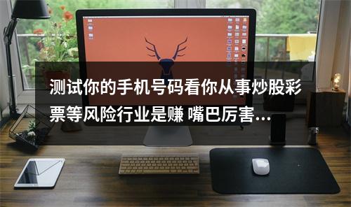 测试你的手机号码看你从事炒股彩票等风险行业是赚 嘴巴厉害的祸害数组也会被骗