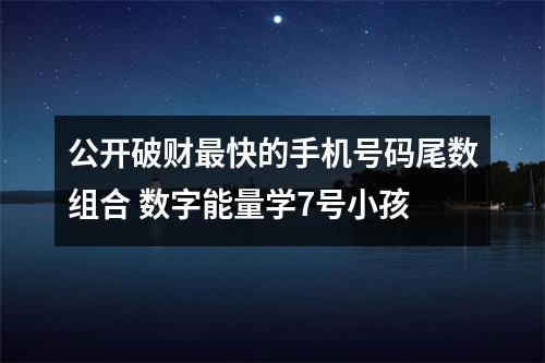 公开破财最快的手机号码尾数组合 数字能量学7号小孩