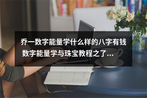 乔一数字能量学什么样的八字有钱 数字能量学与珠宝教程之了解生气数组