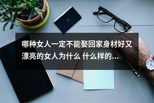 哪种女人一定不能娶回家身材好又漂亮的女人为什么 什么样的手机号码会导致夫妻感情越来越淡