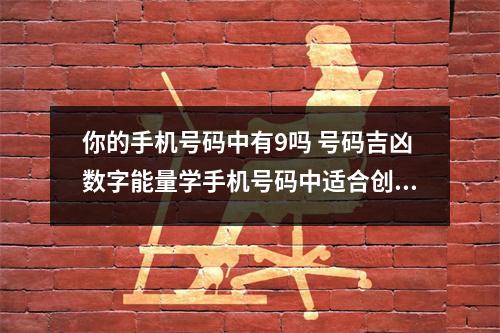 你的手机号码中有9吗 号码吉凶数字能量学手机号码中适合创业的数字组合绝命加天医