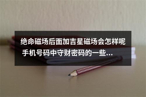 绝命磁场后面加吉星磁场会怎样呢 手机号码中守财密码的一些错误解读你中了吗