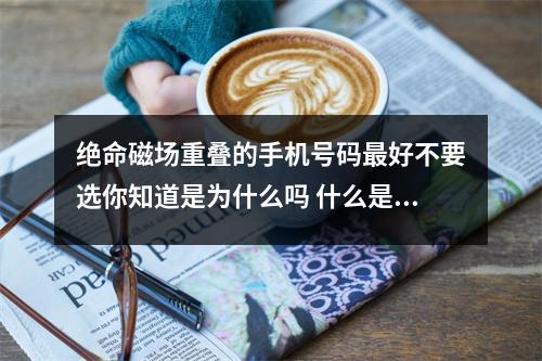 绝命磁场重叠的手机号码最好不要选你知道是为什么吗 什么是数字磁场我们为什么要了解它