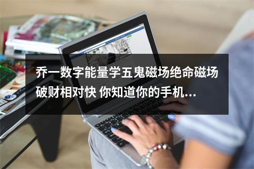 乔一数字能量学五鬼磁场绝命磁场破财相对快 你知道你的手机号中隐藏着怎样的秘密吗