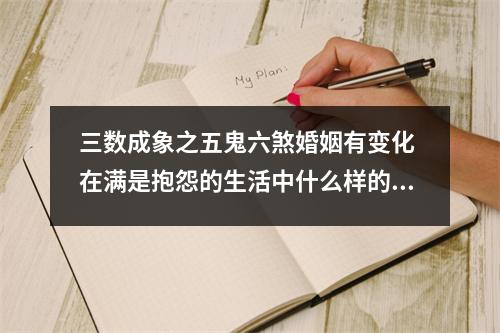 三数成象之五鬼六煞婚姻有变化 在满是抱怨的生活中什么样的数组能让你行动积极斗志满满呢