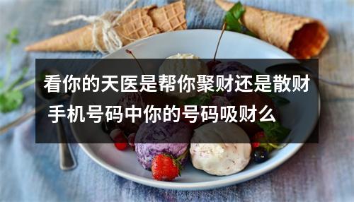 看你的天医是帮你聚财还是散财 手机号码中你的号码吸财么