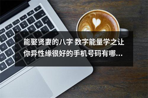 能娶贤妻的八字 数字能量学之让你异性缘很好的手机号码有哪些呢