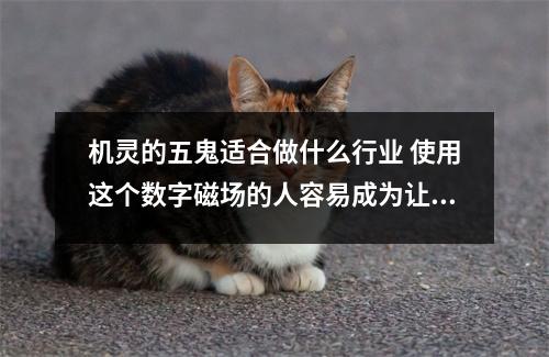 机灵的五鬼适合做什么行业 使用这个数字磁场的人容易成为让人讨厌的杠精