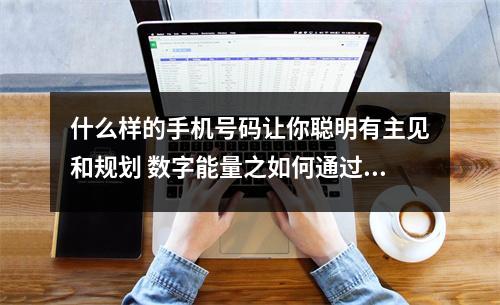 什么样的手机号码让你聪明有主见和规划 数字能量之如何通过对方手机号码来选择适合的合作伙伴呢