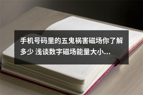 手机号码里的五鬼祸害磁场你了解多少 浅谈数字磁场能量大小的转换及原因