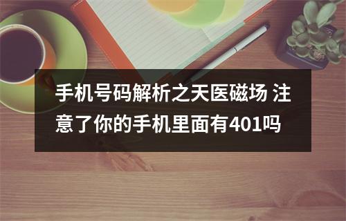 手机号码解析之天医磁场 注意了你的手机里面有401吗