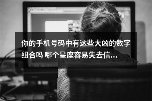 你的手机号码中有这些大凶的数字组合吗 哪个星座容易失去信心