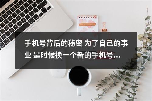 手机号背后的秘密 为了自己的事业 是时候换一个新的手机号了