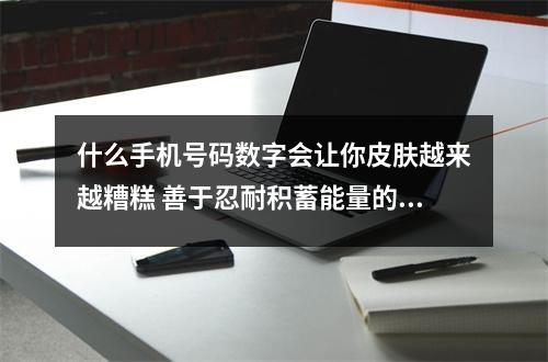 什么手机号码数字会让你皮肤越来越糟糕 善于忍耐积蓄能量的磁场是哪些